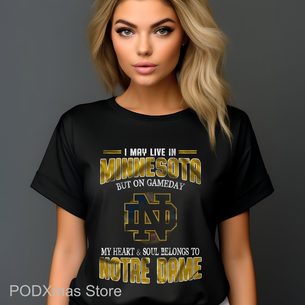 I May Live In Minnesota But On Gameday My Heart And Soul Belongs To Notre Dame Shirt
