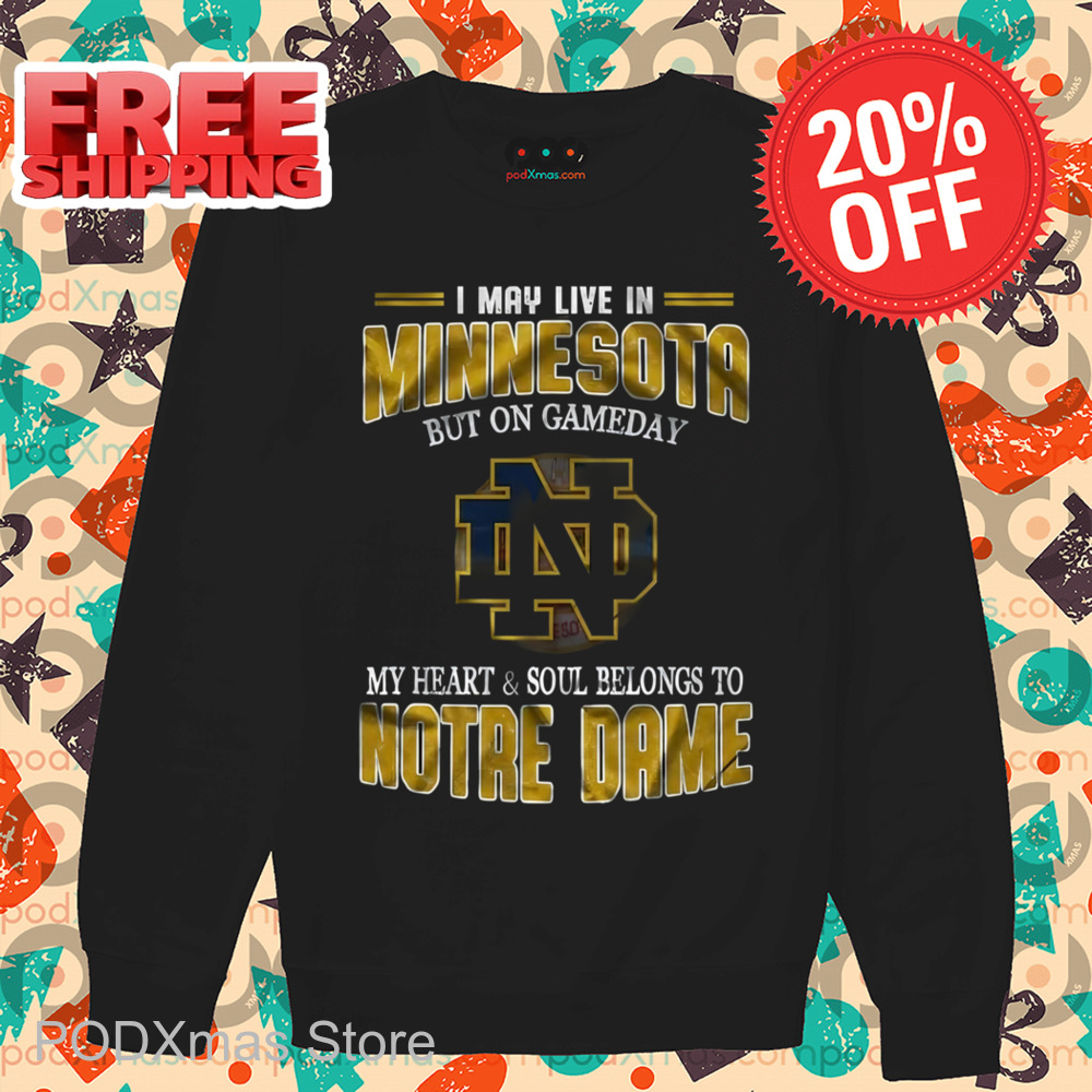 I May Live In Minnesota But On Gameday My Heart And Soul Belongs To Notre Dame Shirt