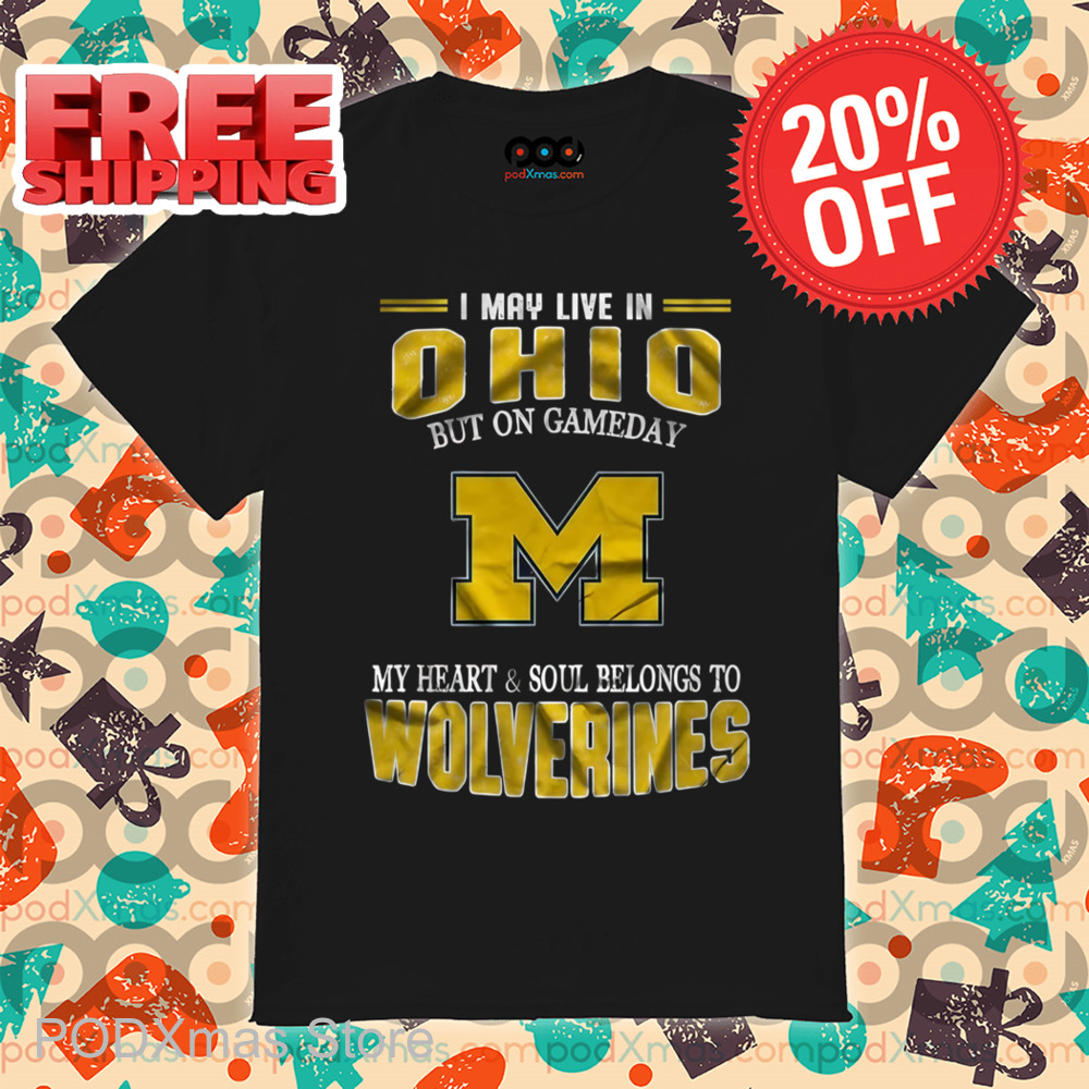 I May Live In Ohio But On Gameday M My Heart And Soul Belongs To Wolverines Shirt