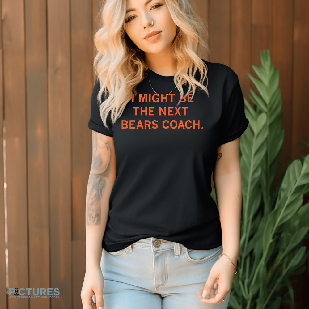 I Might Be The Next Bears Coach Shirt