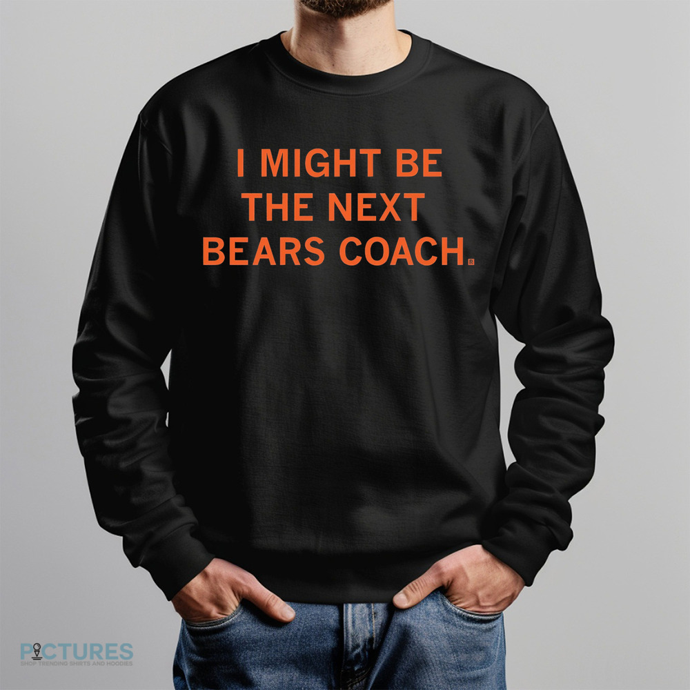 I Might Be The Next Bears Coach Shirt