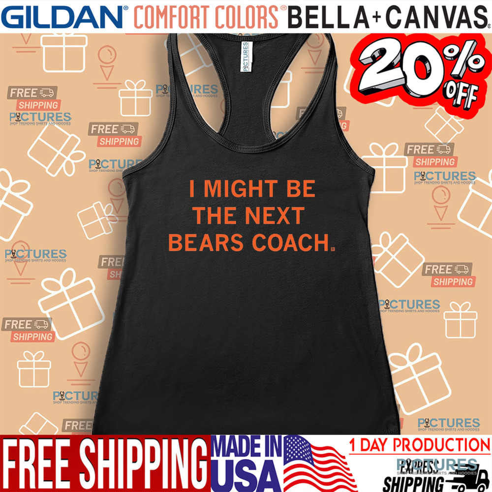 I Might Be The Next Bears Coach Shirt