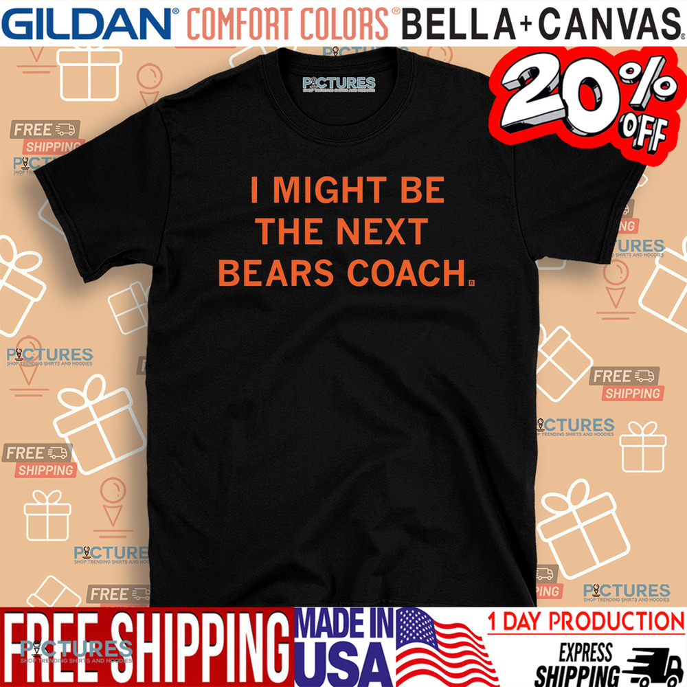 I Might Be The Next Bears Coach Shirt
