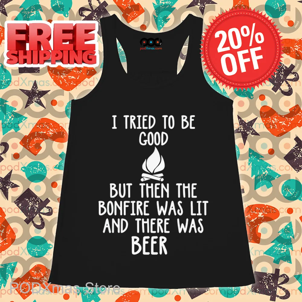 I Tried To Be Good But Then The Bonfire Was Lit And There Was Beer Shirt