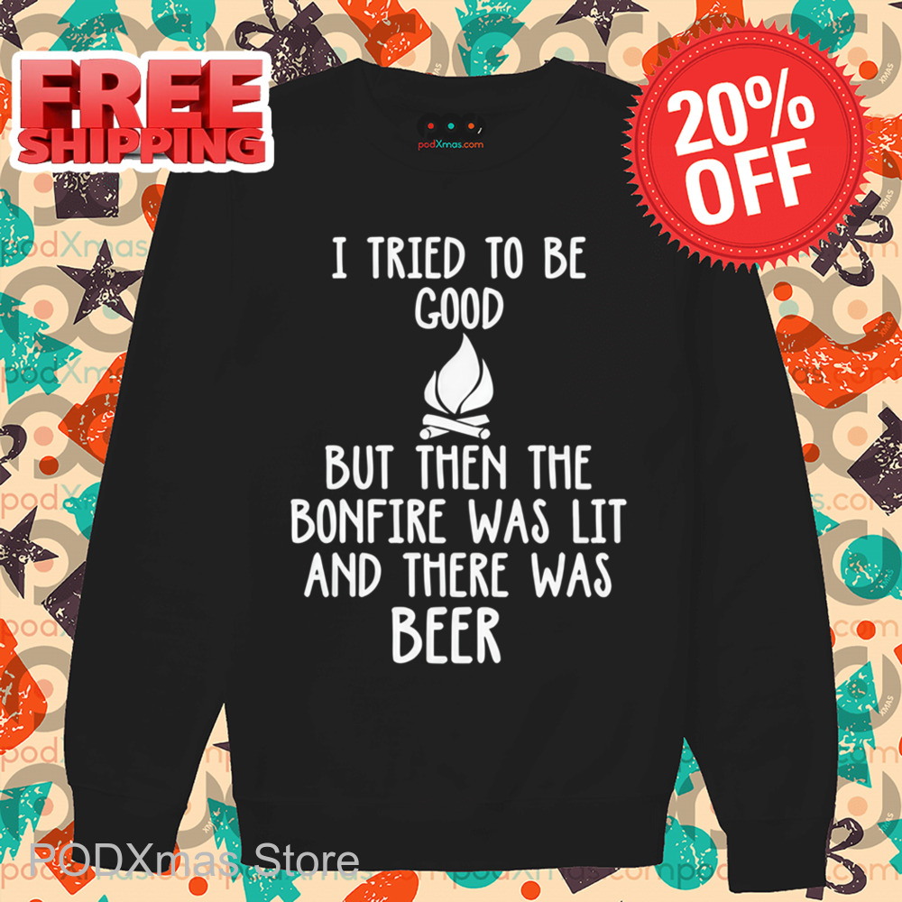 I Tried To Be Good But Then The Bonfire Was Lit And There Was Beer Shirt