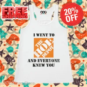 I Went To The Hoe Depot and Everyone Knew You Shirt
