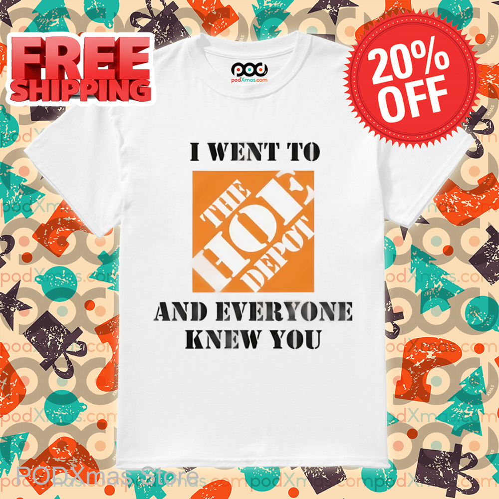 I Went To The Hoe Depot and Everyone Knew You Shirt