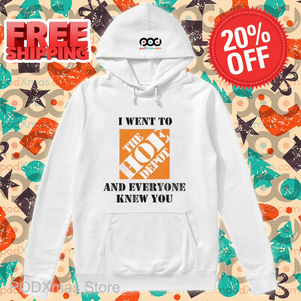 I Went To The Hoe Depot and Everyone Knew You Shirt