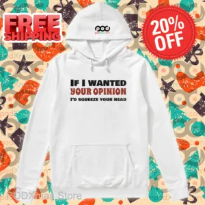 If I Wanted Your Opinion I'd Squeeze Your Head Shirt