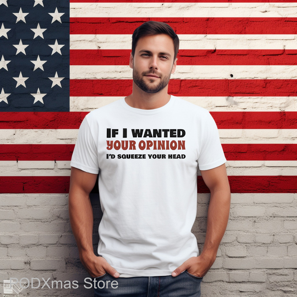If I Wanted Your Opinion I'd Squeeze Your Head Shirt