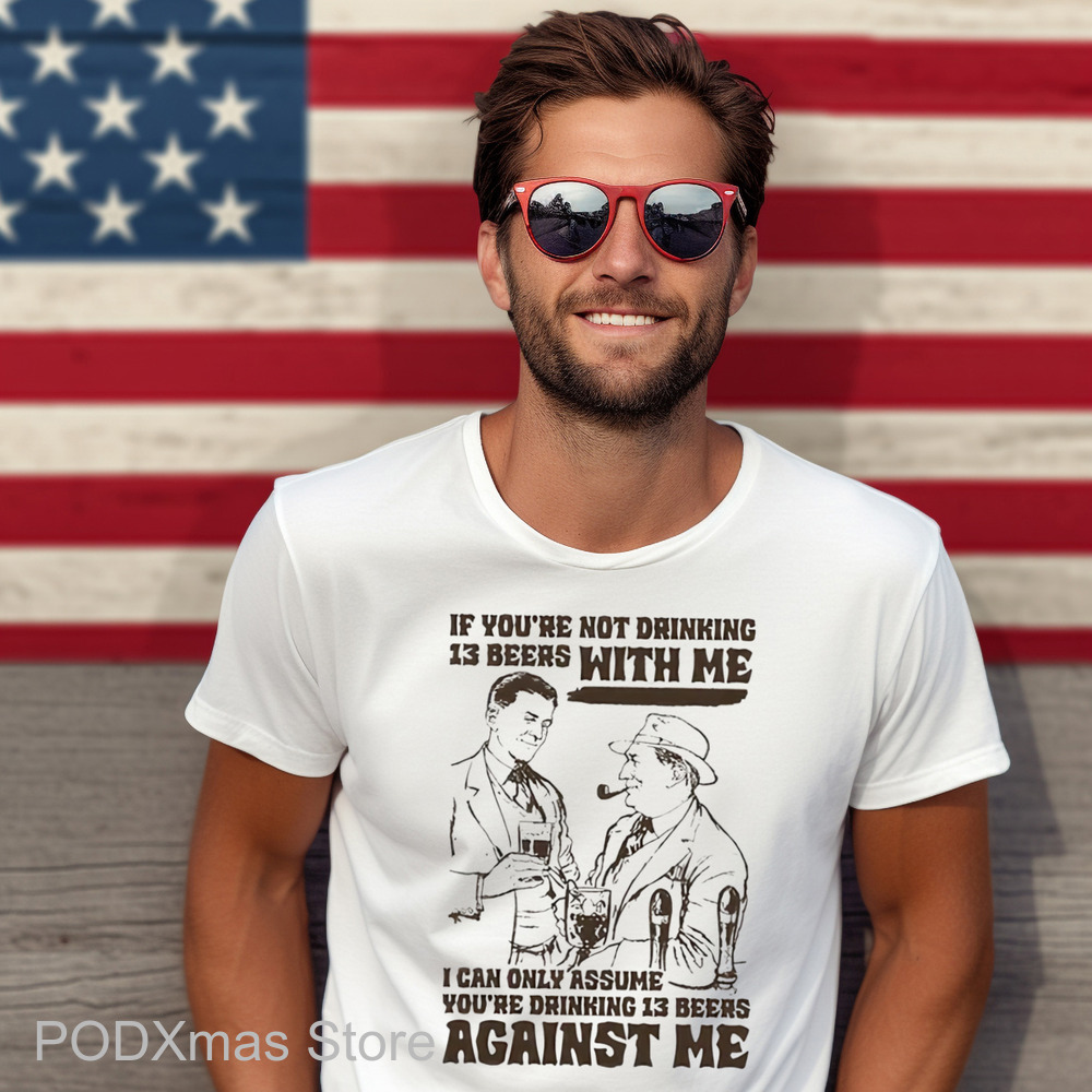 If You're Not Drinking 13 Beers With Me I Can Only Assume You're Drinking 13 Beers Against Me Shirt