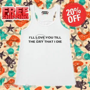 I'll Love You Till The Day That I Die Shirt