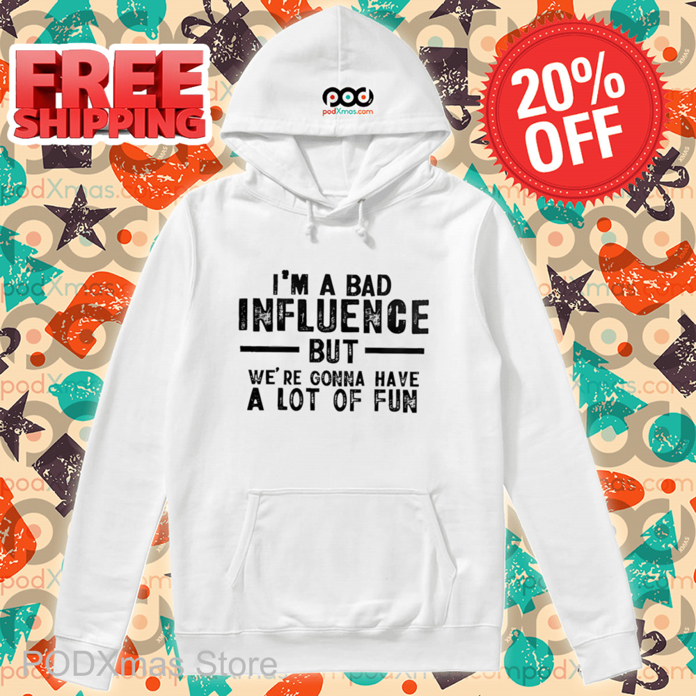 I'm A Bad Influence But We're Gonna Have A Lot Of Fun Shirt