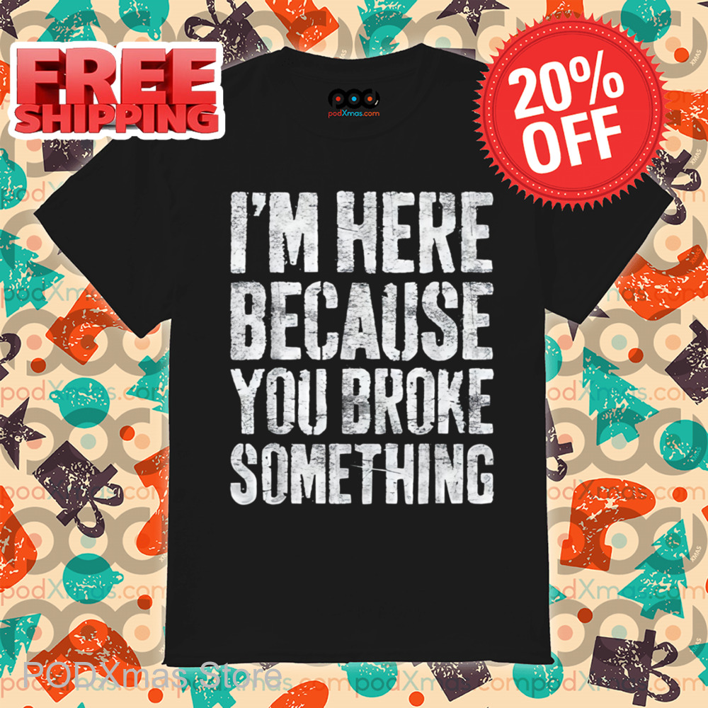 I'm Here Because You Broke Something Vintage Shirt