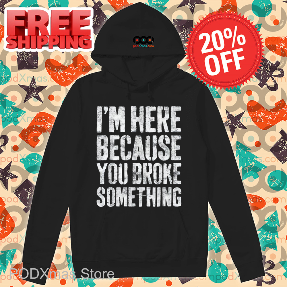 I'm Here Because You Broke Something Vintage Shirt