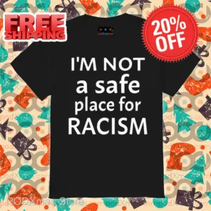 I'm Not A Safe Place For Racism Shirt