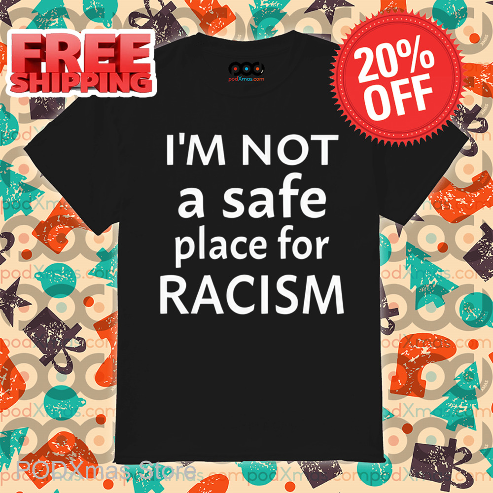 I'm Not A Safe Place For Racism Shirt