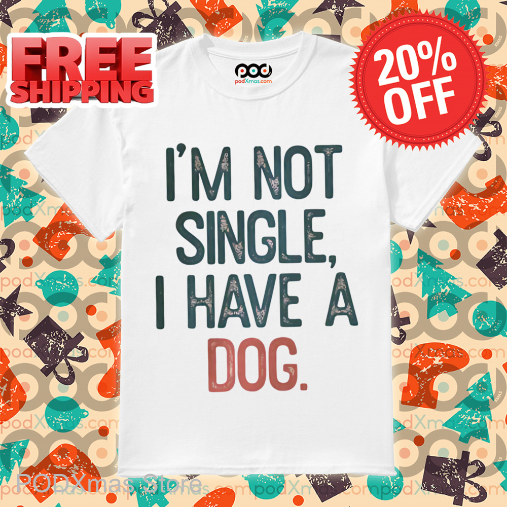 I'm Not Single I Have A Dog Shirt