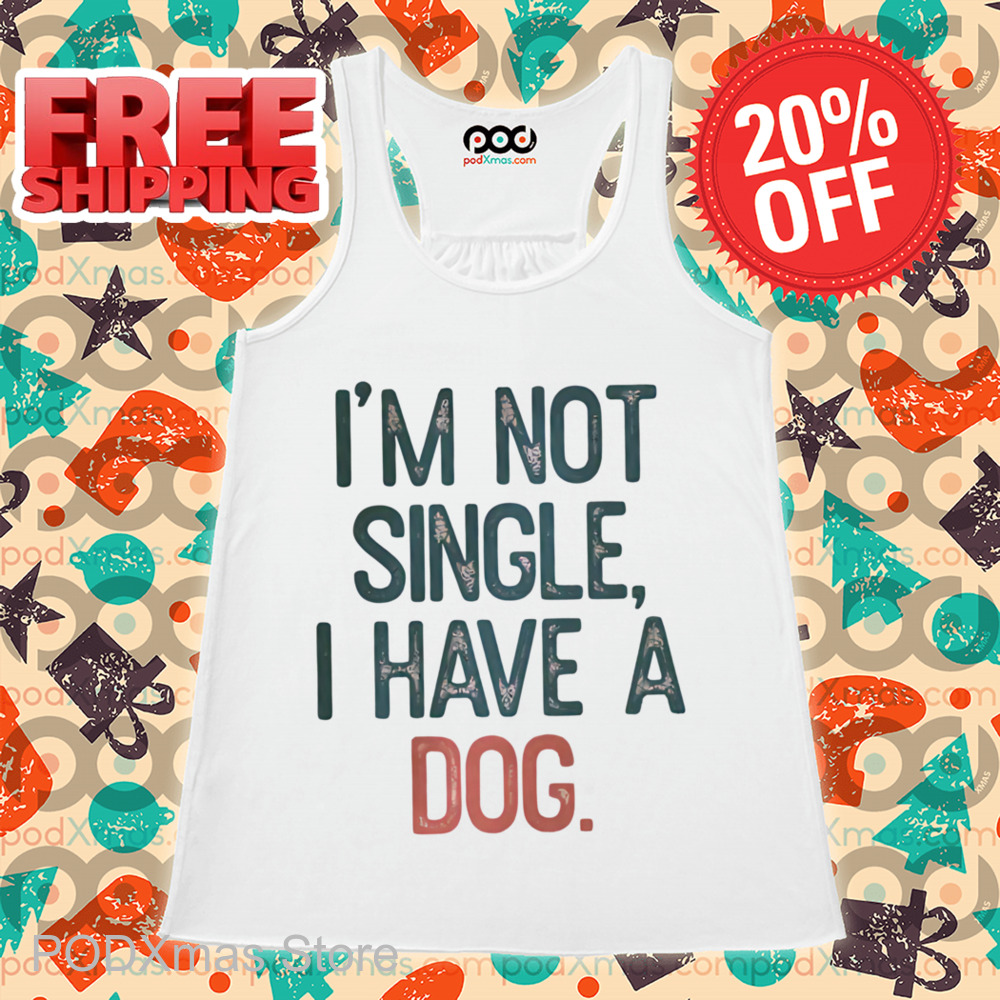 I'm Not Single I Have A Dog Shirt