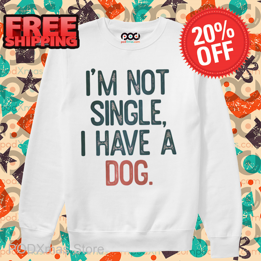 I'm Not Single I Have A Dog Shirt
