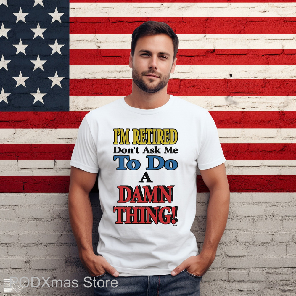 I'm Retired Don't Ask Me To Do A Damn Thing Shirt