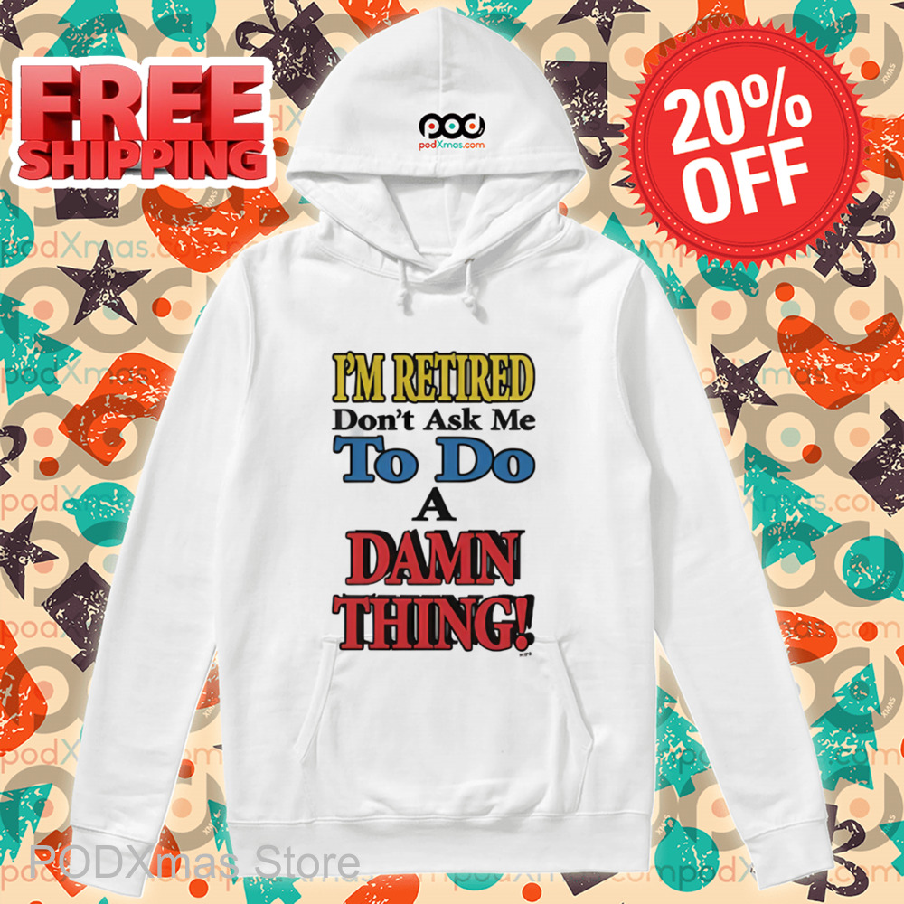 I'm Retired Don't Ask Me To Do A Damn Thing Shirt