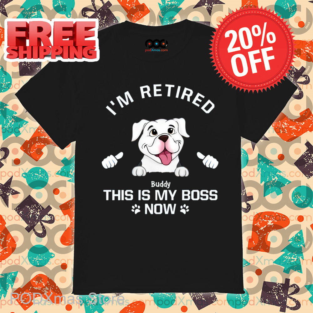 I'm Retired My Dog Is My Boss Now Personalized Shirt