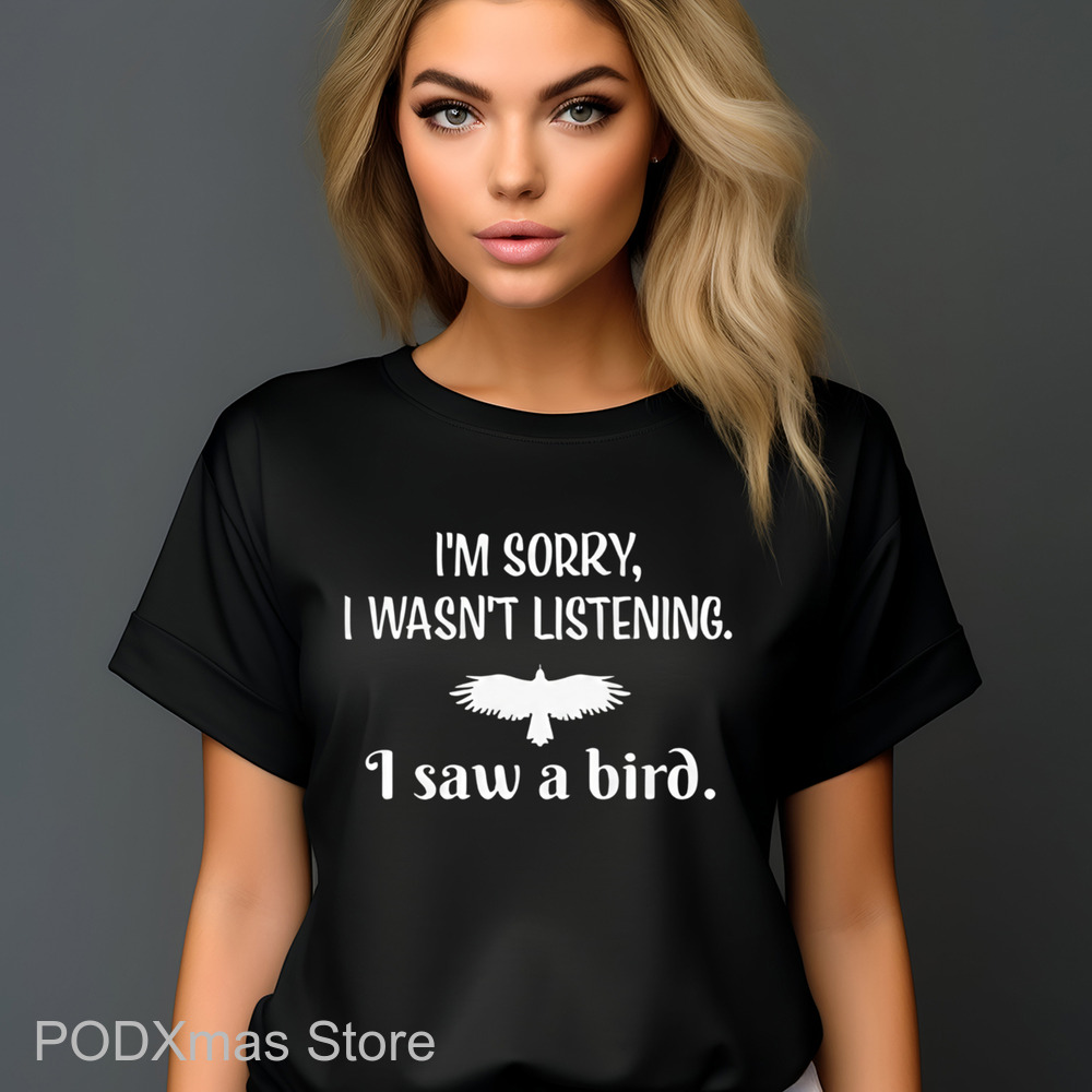 I'm Sorry I Wasn't Listening I Saw A Bird Shirt
