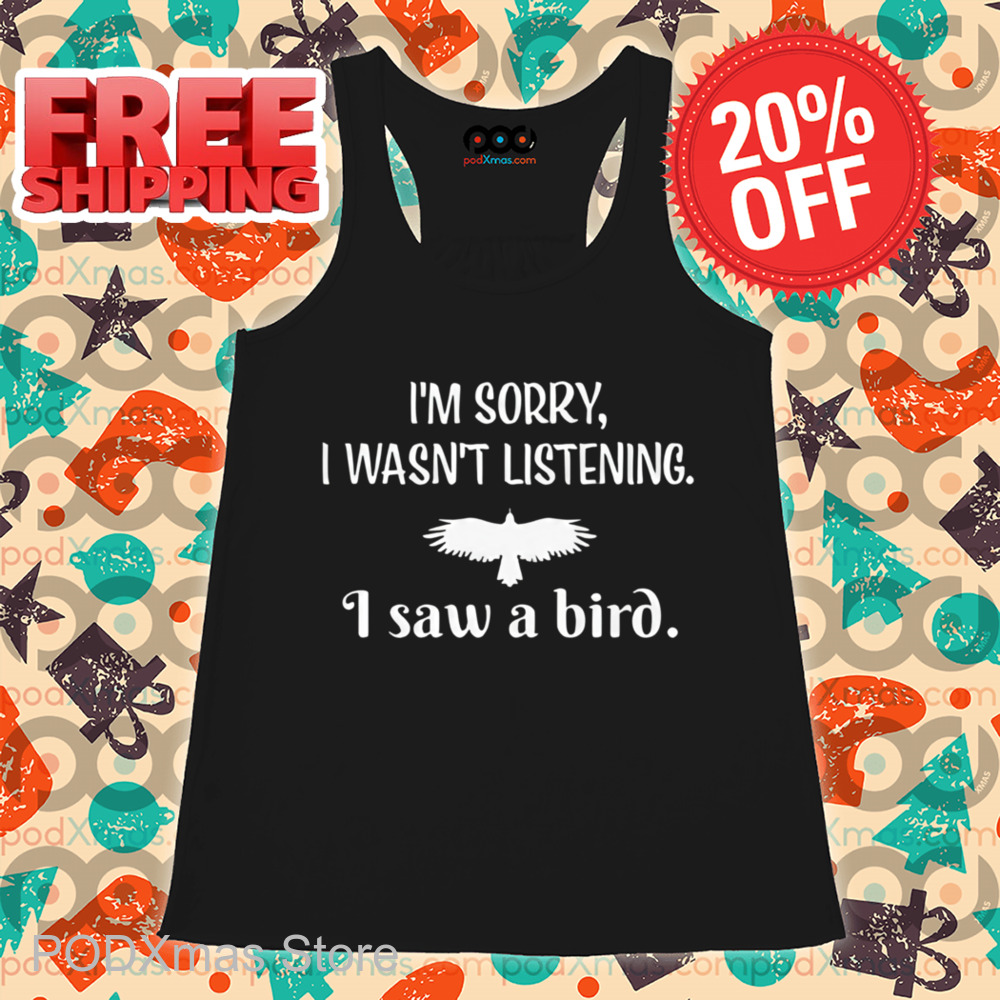I'm Sorry I Wasn't Listening I Saw A Bird Shirt