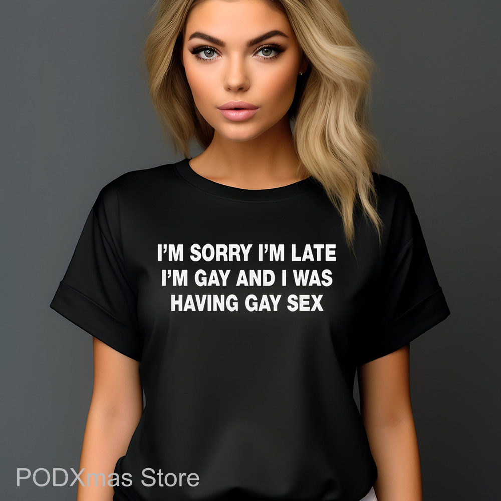 I'm Sorry I'm Late. I'm Gay And I Was Having Gay Sex Shirt