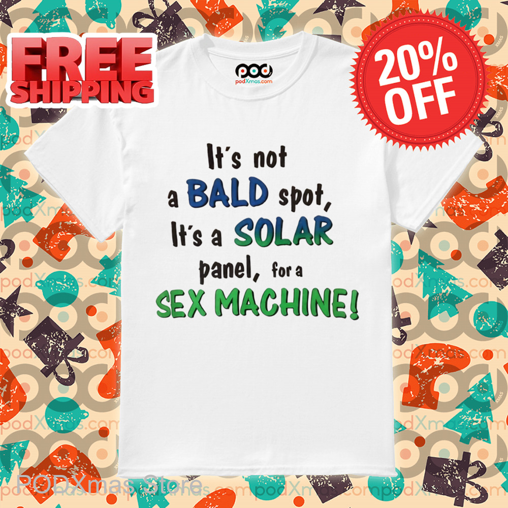 It's Not A Bald Spot It's A Solar Panel For A Sex Machine Shirt