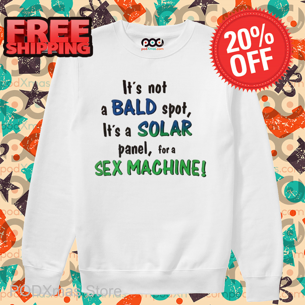 It's Not A Bald Spot It's A Solar Panel For A Sex Machine Shirt
