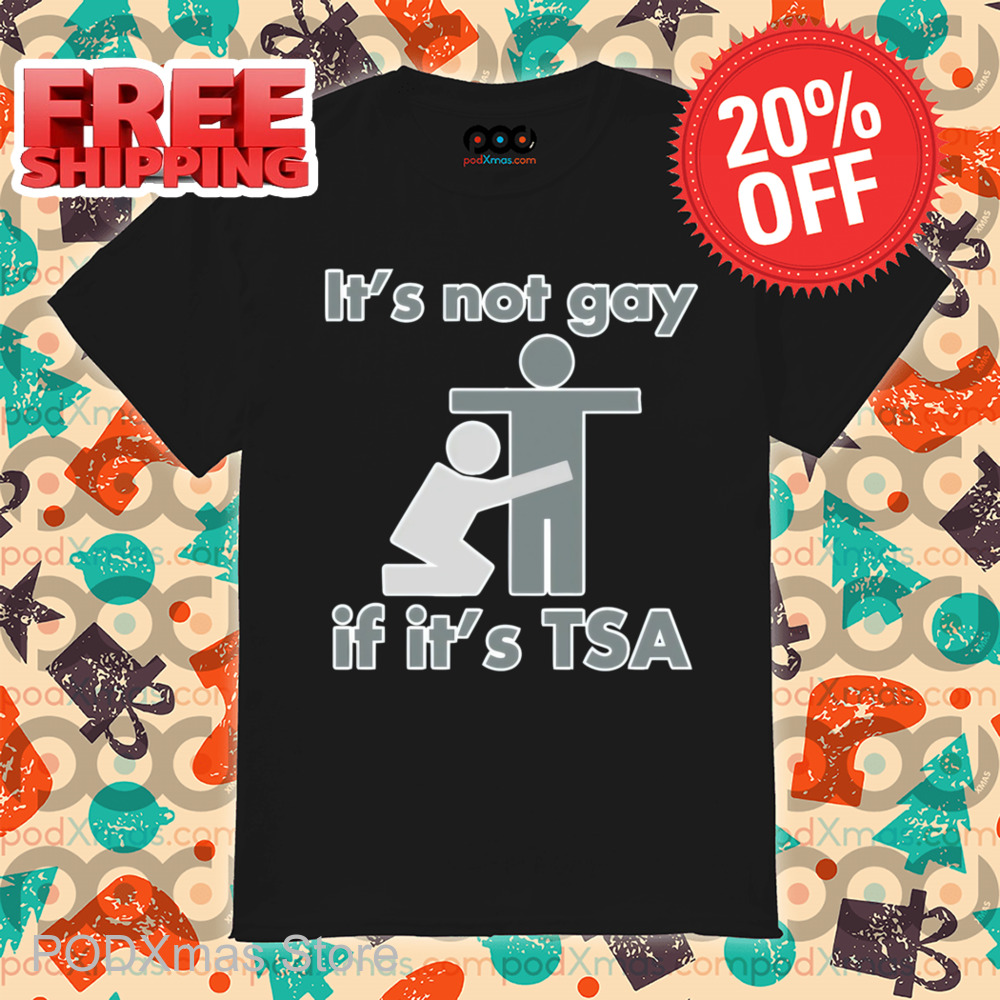 It's Not Gay If It's TSA Shirt