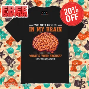 I've Got Holes In My Brain What's Your Excuse Multiple Sclerosis Shirt