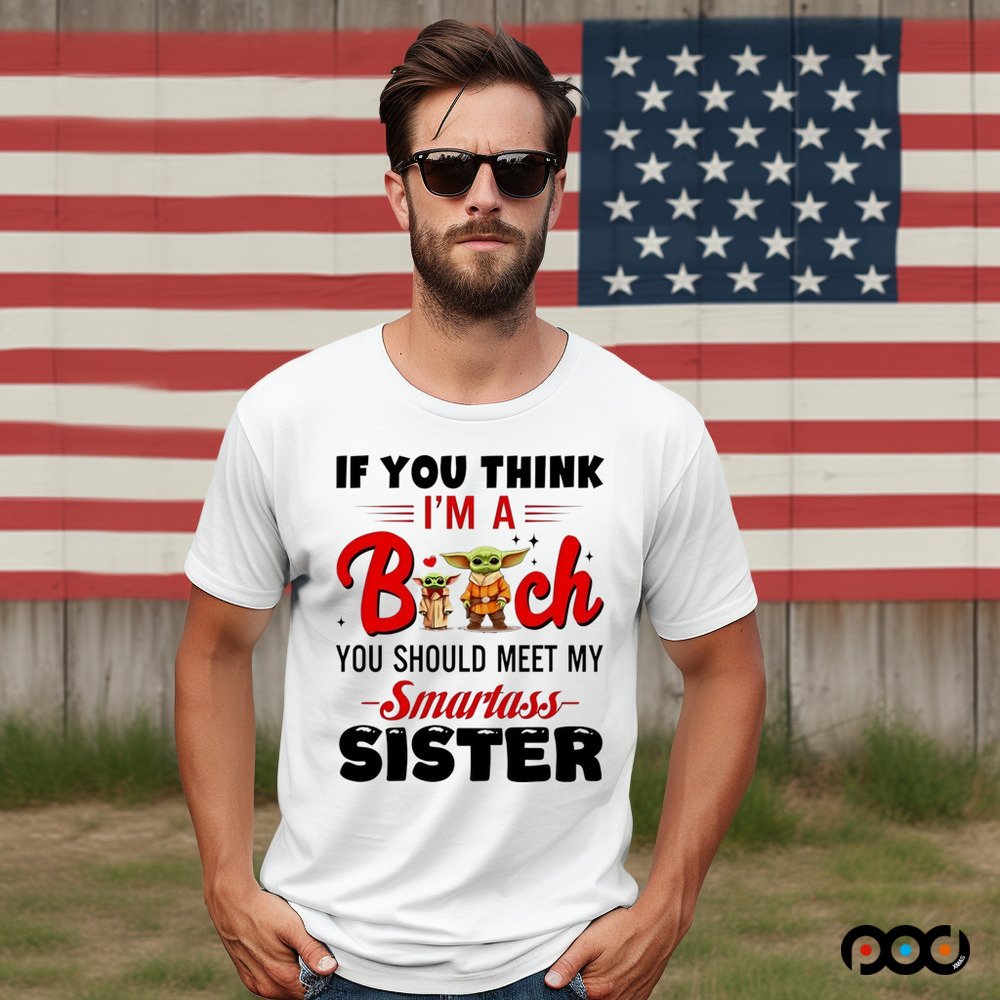 Yoda if you think I’m a bitch you should meet my smartass sister shirt