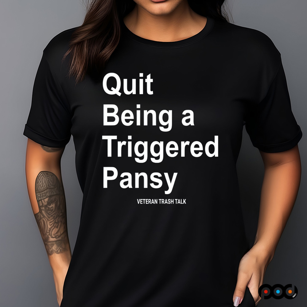 Quit Being A Triggered Pansy Veteran Trash Talk Shirt
