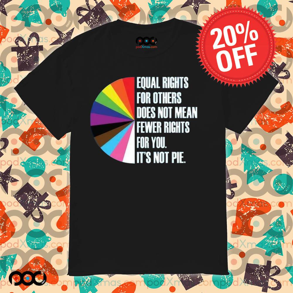Equal Rights For Others Does Not Mean Fewer Rights For You It's Not Pie Shirt
