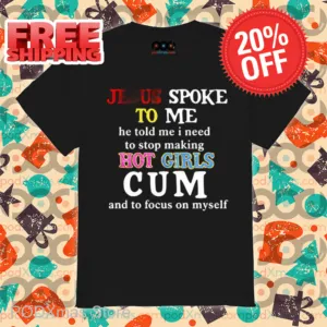 Jesus Spoke Το Μe He Told Me I Need To Stop Making Hot Girls Cum Shirt