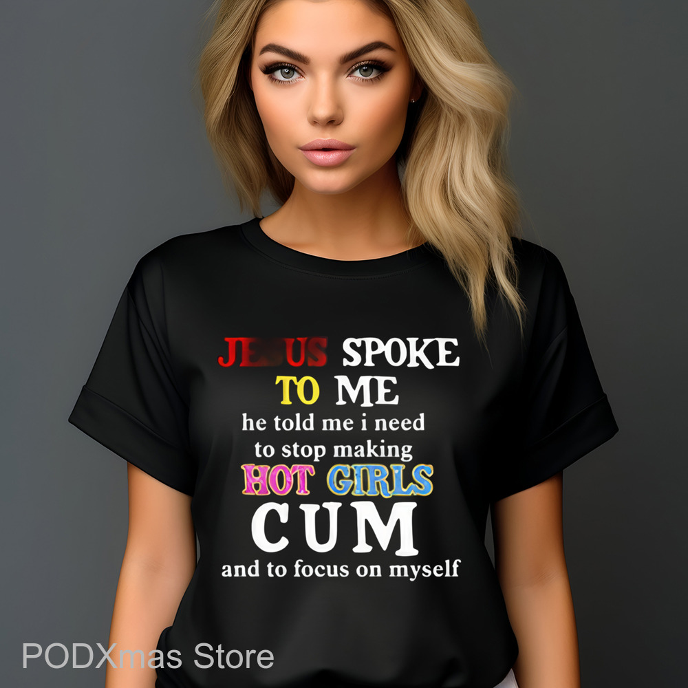 Jesus Spoke Το Μe He Told Me I Need To Stop Making Hot Girls Cum Shirt
