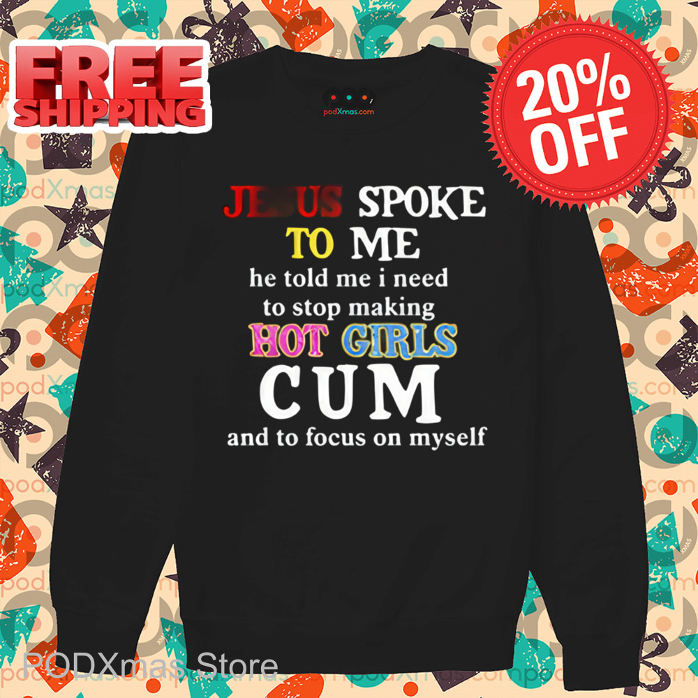 Jesus Spoke Το Μe He Told Me I Need To Stop Making Hot Girls Cum Shirt