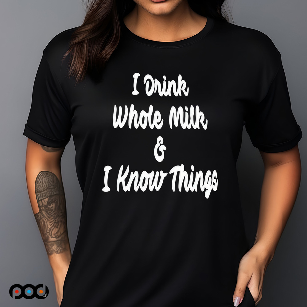 I Drink Whole Milk I Know Things Shirt