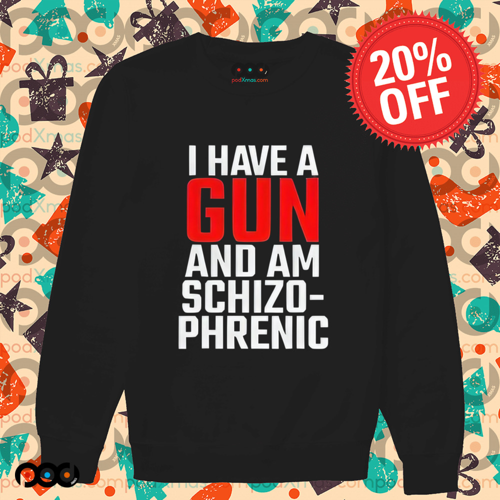 I Have A Gun And Am Schizo Phrenic Shirt