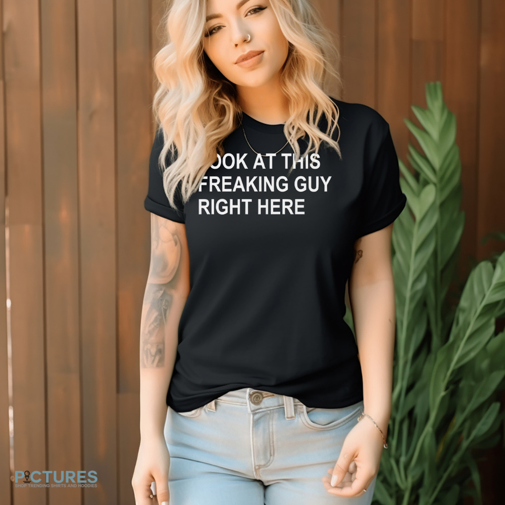Look At This Freaking Guy Right Here Shirt