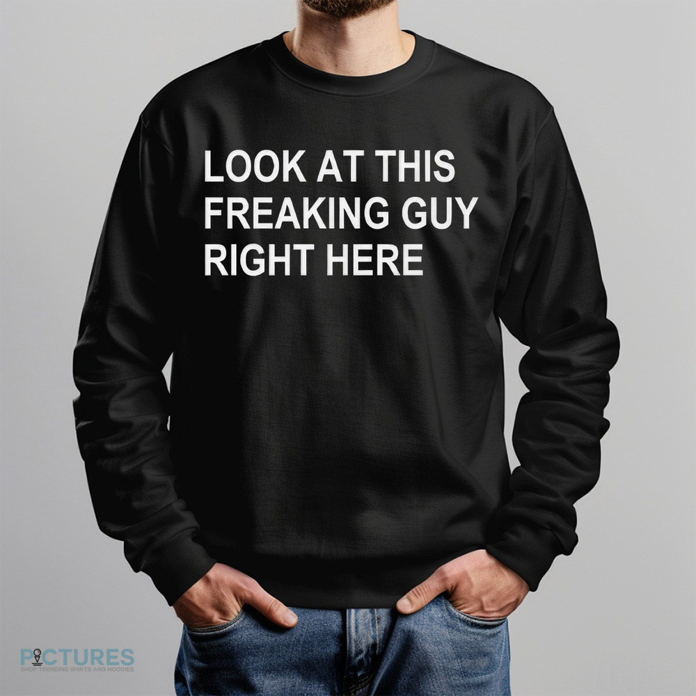 Look At This Freaking Guy Right Here Shirt