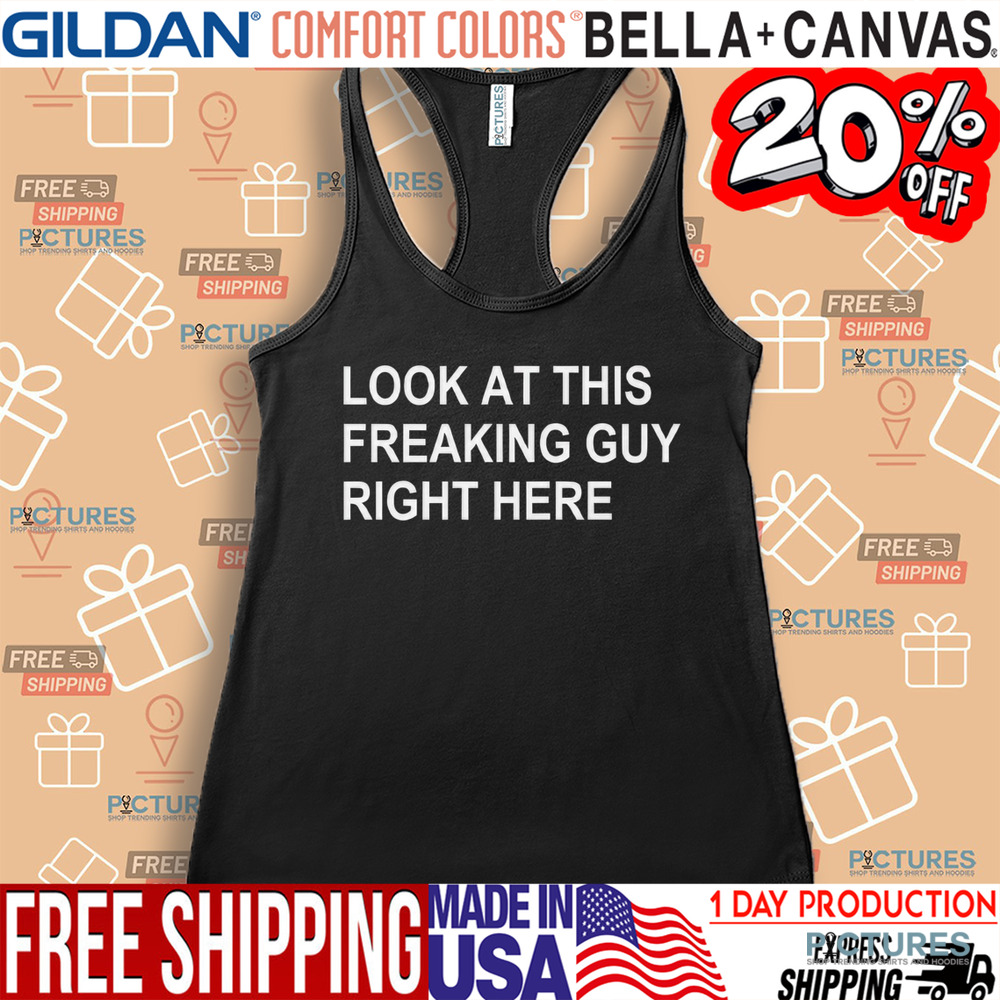 Look At This Freaking Guy Right Here Shirt