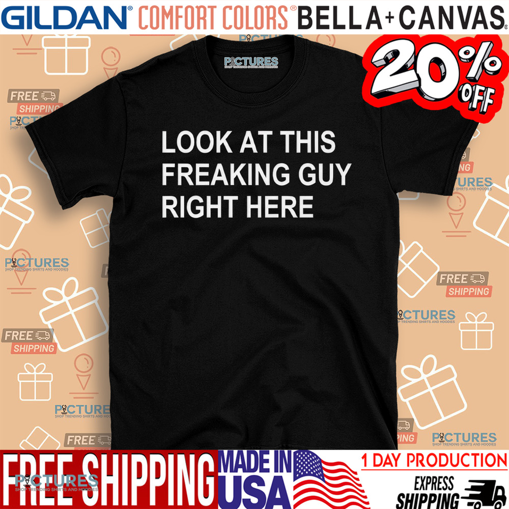 Look At This Freaking Guy Right Here Shirt