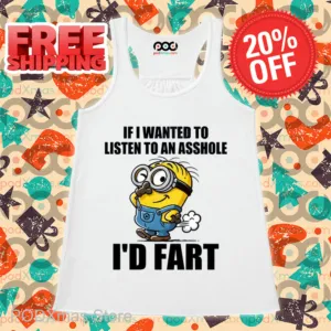 Minion If I Wanted To Listen To An Asshole I'd Fart Shirt
