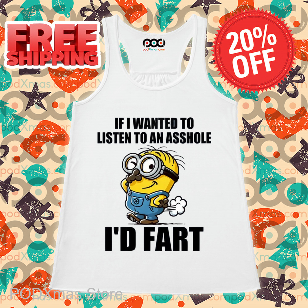 Minion If I Wanted To Listen To An Asshole I'd Fart Shirt