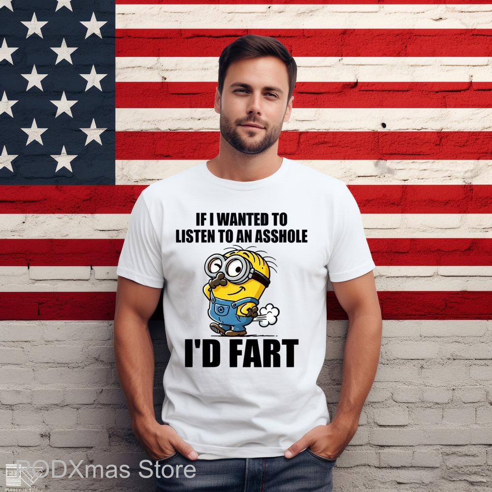 Minion If I Wanted To Listen To An Asshole I'd Fart Shirt