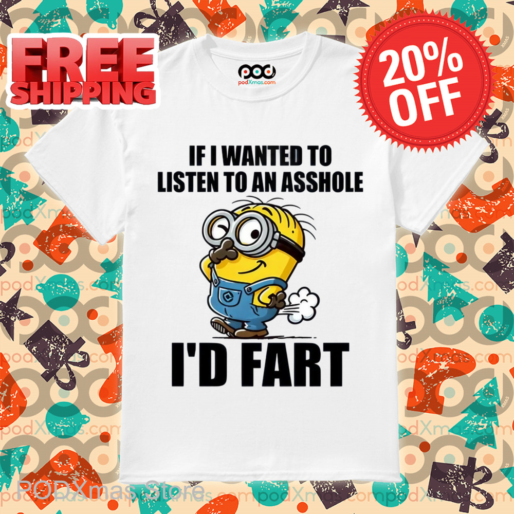 Minion If I Wanted To Listen To An Asshole I'd Fart Shirt